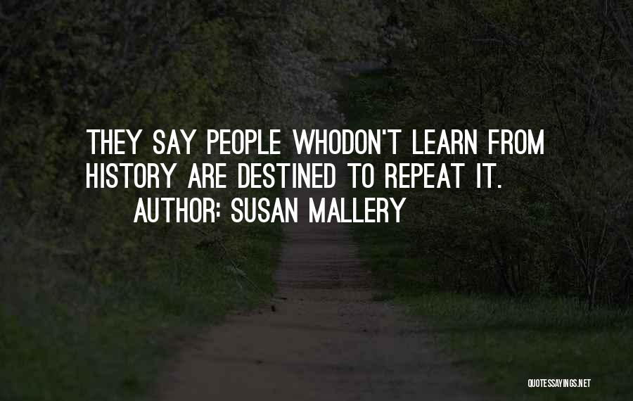 Susan Mallery Quotes: They Say People Whodon't Learn From History Are Destined To Repeat It.