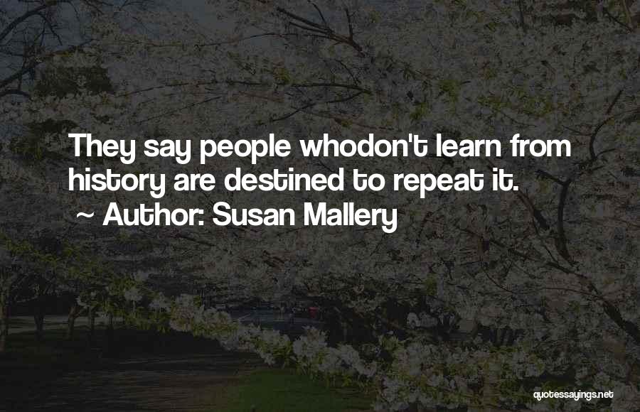 Susan Mallery Quotes: They Say People Whodon't Learn From History Are Destined To Repeat It.