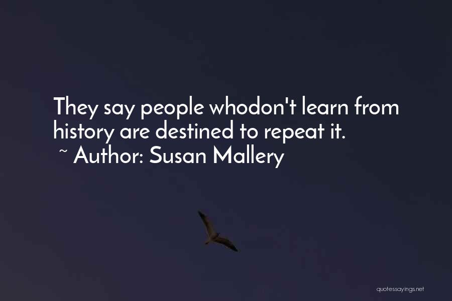 Susan Mallery Quotes: They Say People Whodon't Learn From History Are Destined To Repeat It.