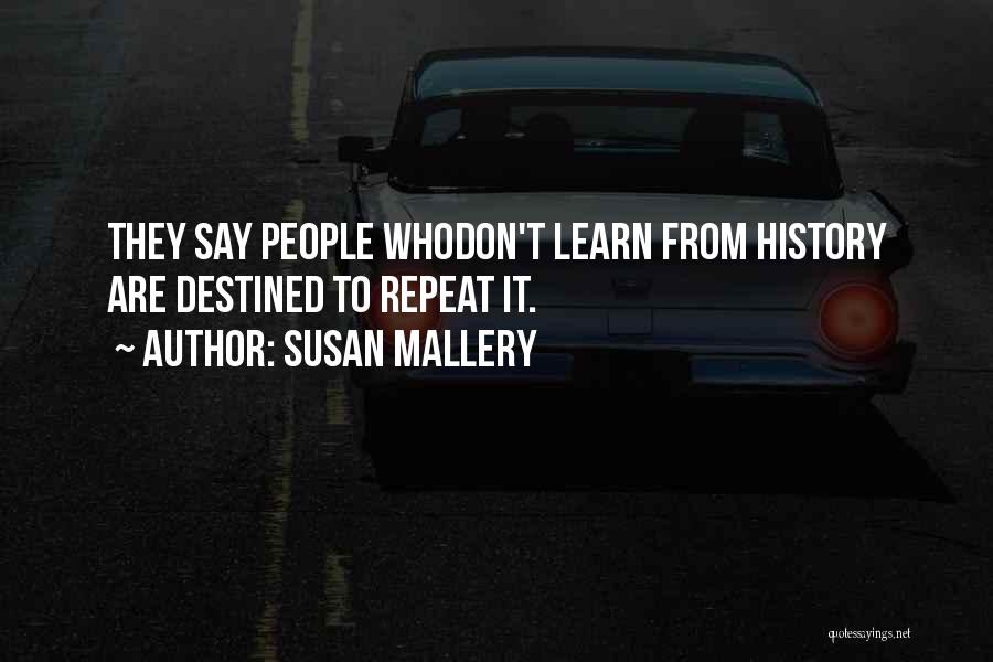 Susan Mallery Quotes: They Say People Whodon't Learn From History Are Destined To Repeat It.