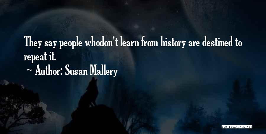 Susan Mallery Quotes: They Say People Whodon't Learn From History Are Destined To Repeat It.