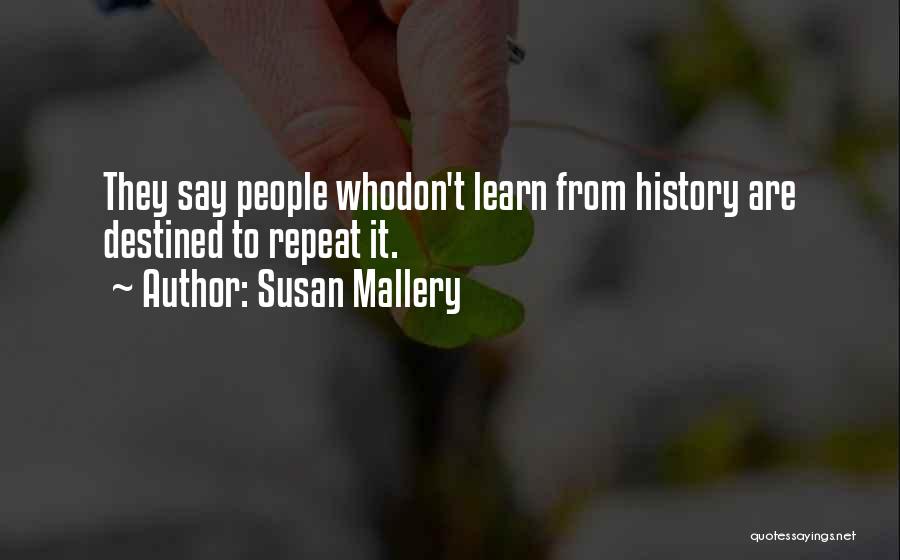 Susan Mallery Quotes: They Say People Whodon't Learn From History Are Destined To Repeat It.