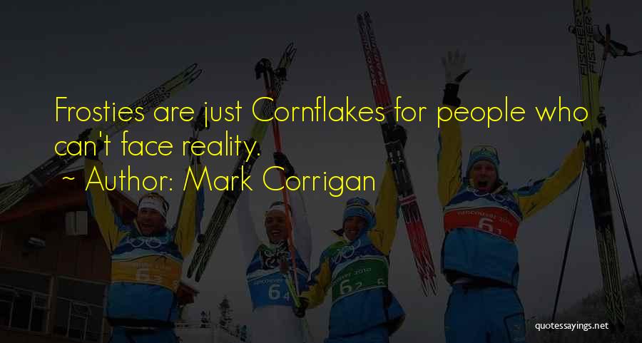 Mark Corrigan Quotes: Frosties Are Just Cornflakes For People Who Can't Face Reality.