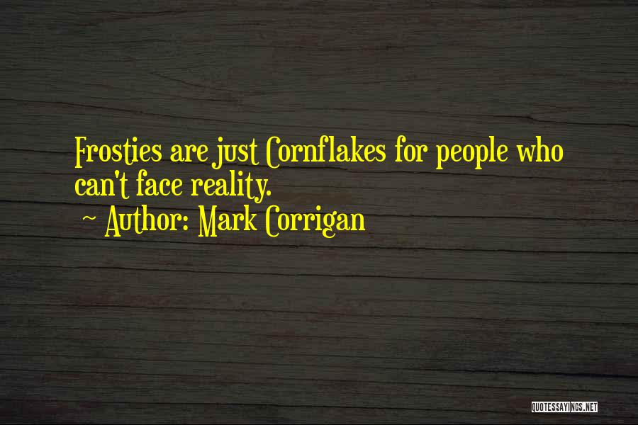 Mark Corrigan Quotes: Frosties Are Just Cornflakes For People Who Can't Face Reality.