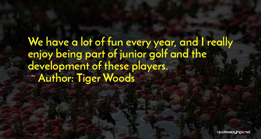 Tiger Woods Quotes: We Have A Lot Of Fun Every Year, And I Really Enjoy Being Part Of Junior Golf And The Development