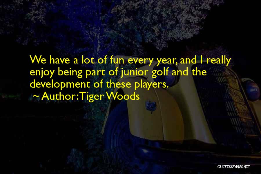 Tiger Woods Quotes: We Have A Lot Of Fun Every Year, And I Really Enjoy Being Part Of Junior Golf And The Development