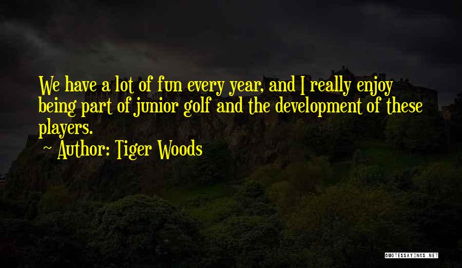 Tiger Woods Quotes: We Have A Lot Of Fun Every Year, And I Really Enjoy Being Part Of Junior Golf And The Development