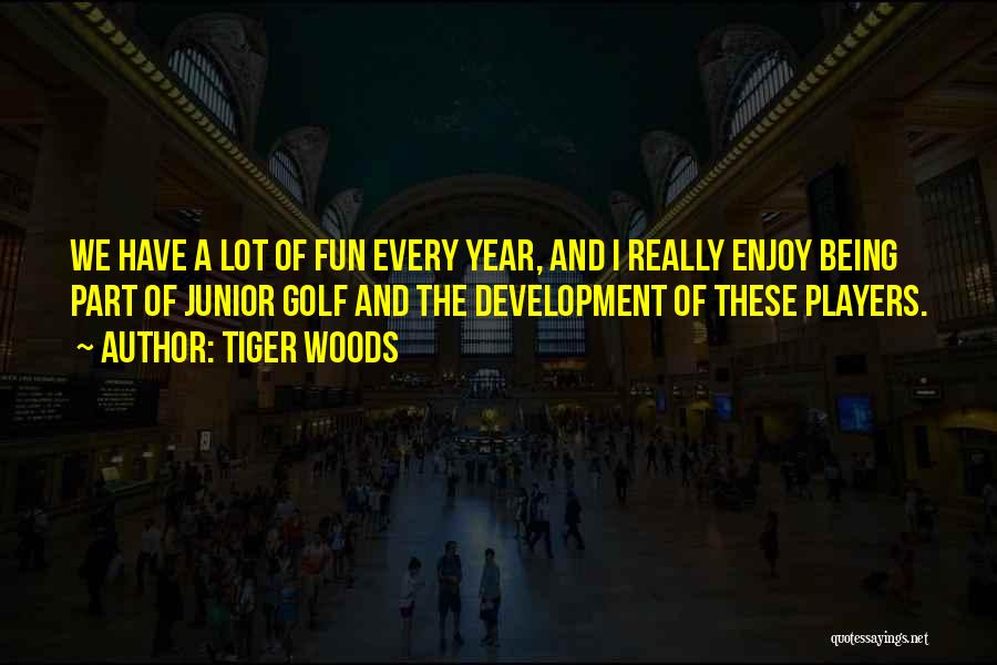 Tiger Woods Quotes: We Have A Lot Of Fun Every Year, And I Really Enjoy Being Part Of Junior Golf And The Development