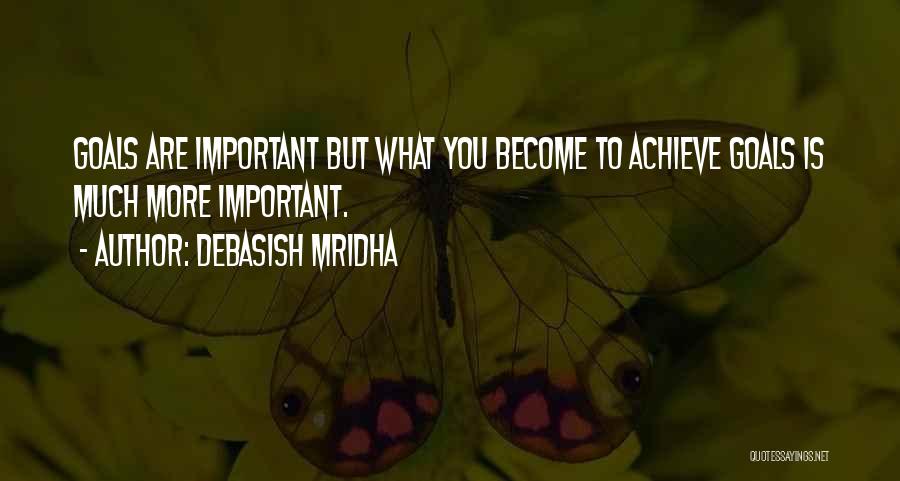 Debasish Mridha Quotes: Goals Are Important But What You Become To Achieve Goals Is Much More Important.