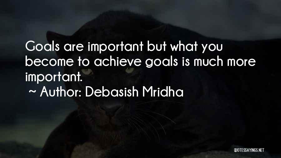 Debasish Mridha Quotes: Goals Are Important But What You Become To Achieve Goals Is Much More Important.