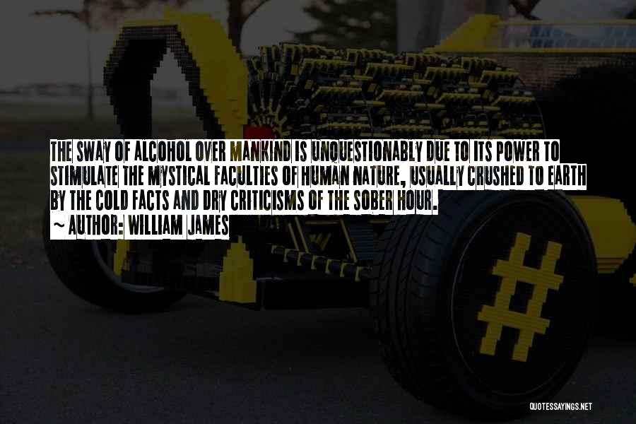 William James Quotes: The Sway Of Alcohol Over Mankind Is Unquestionably Due To Its Power To Stimulate The Mystical Faculties Of Human Nature,