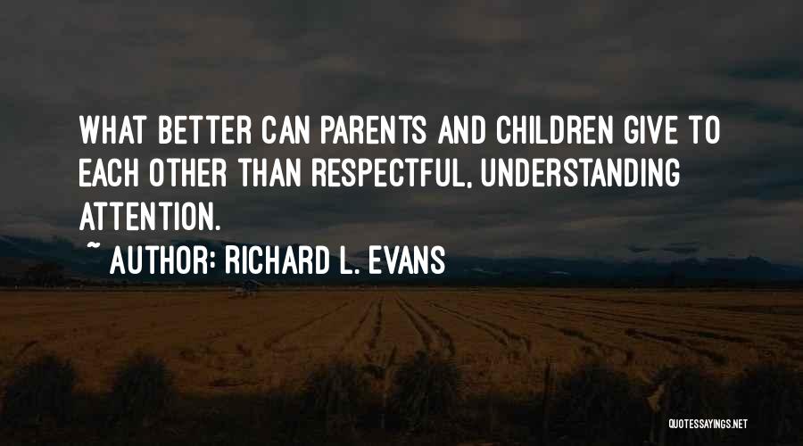 Richard L. Evans Quotes: What Better Can Parents And Children Give To Each Other Than Respectful, Understanding Attention.