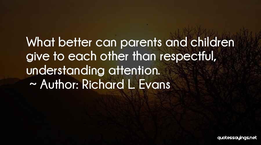 Richard L. Evans Quotes: What Better Can Parents And Children Give To Each Other Than Respectful, Understanding Attention.