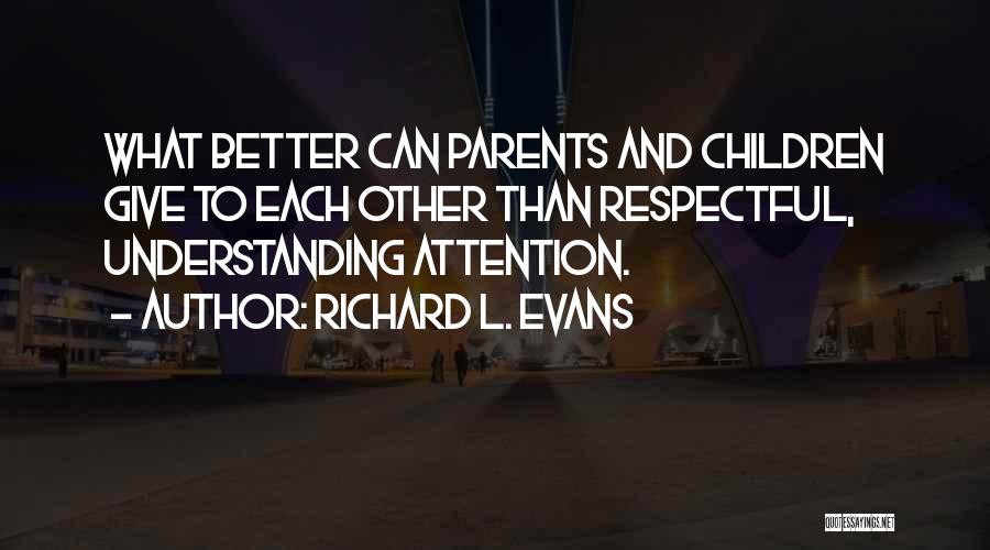 Richard L. Evans Quotes: What Better Can Parents And Children Give To Each Other Than Respectful, Understanding Attention.