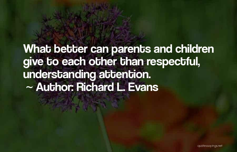 Richard L. Evans Quotes: What Better Can Parents And Children Give To Each Other Than Respectful, Understanding Attention.