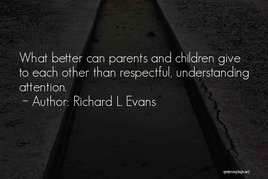 Richard L. Evans Quotes: What Better Can Parents And Children Give To Each Other Than Respectful, Understanding Attention.