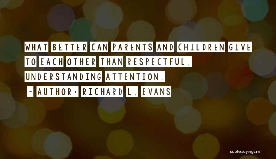 Richard L. Evans Quotes: What Better Can Parents And Children Give To Each Other Than Respectful, Understanding Attention.