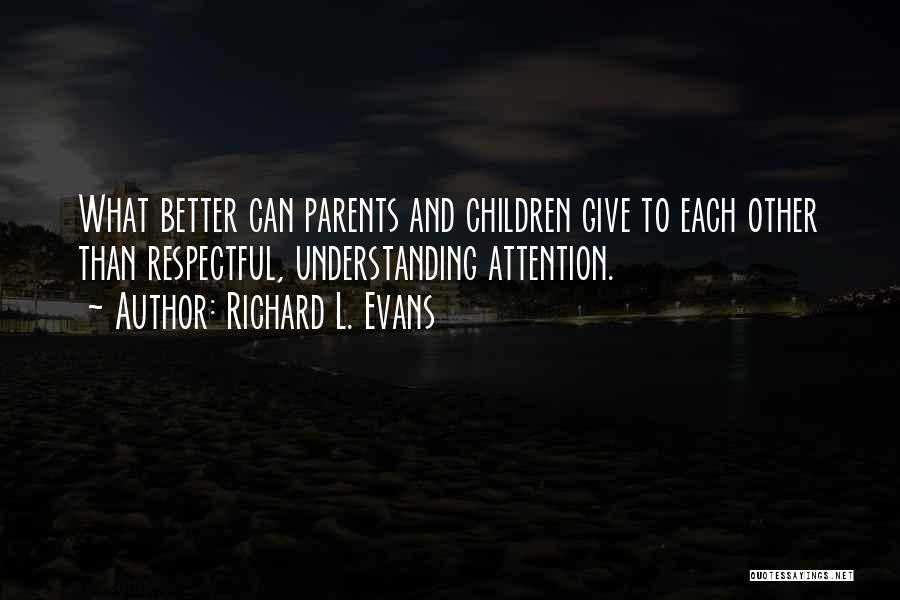 Richard L. Evans Quotes: What Better Can Parents And Children Give To Each Other Than Respectful, Understanding Attention.