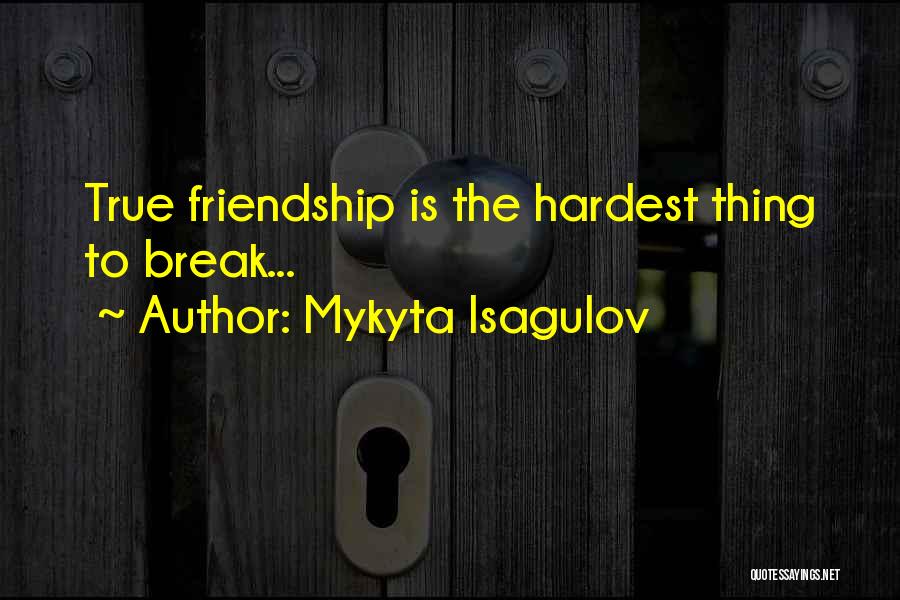 Mykyta Isagulov Quotes: True Friendship Is The Hardest Thing To Break...