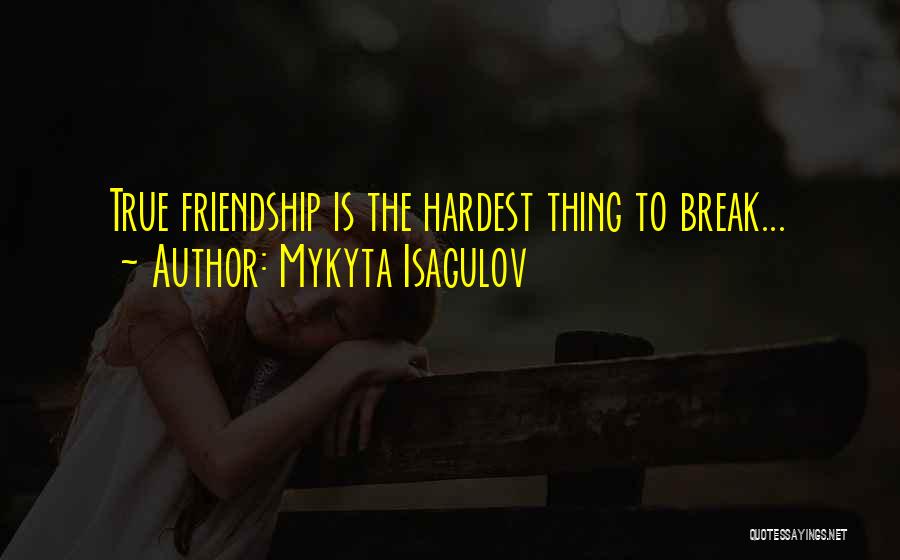 Mykyta Isagulov Quotes: True Friendship Is The Hardest Thing To Break...