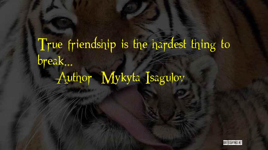 Mykyta Isagulov Quotes: True Friendship Is The Hardest Thing To Break...