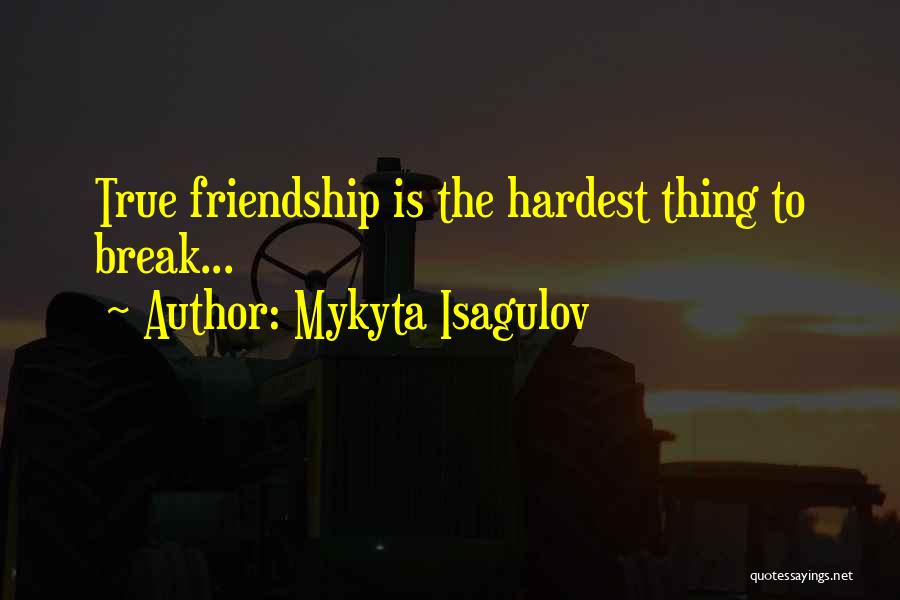 Mykyta Isagulov Quotes: True Friendship Is The Hardest Thing To Break...