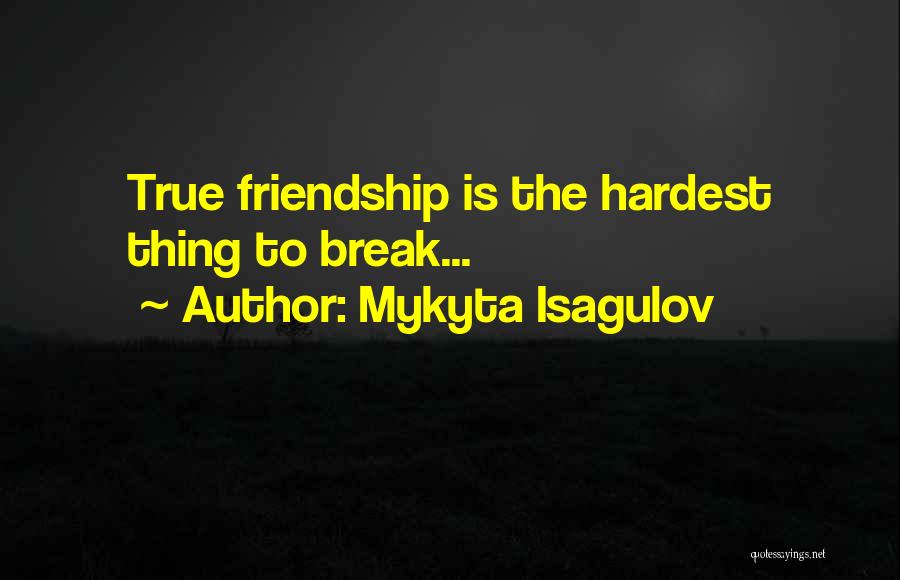 Mykyta Isagulov Quotes: True Friendship Is The Hardest Thing To Break...