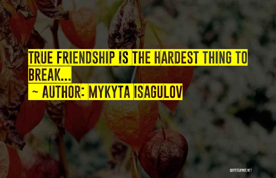 Mykyta Isagulov Quotes: True Friendship Is The Hardest Thing To Break...