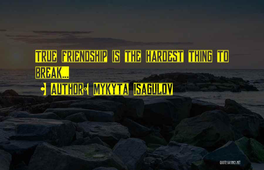 Mykyta Isagulov Quotes: True Friendship Is The Hardest Thing To Break...