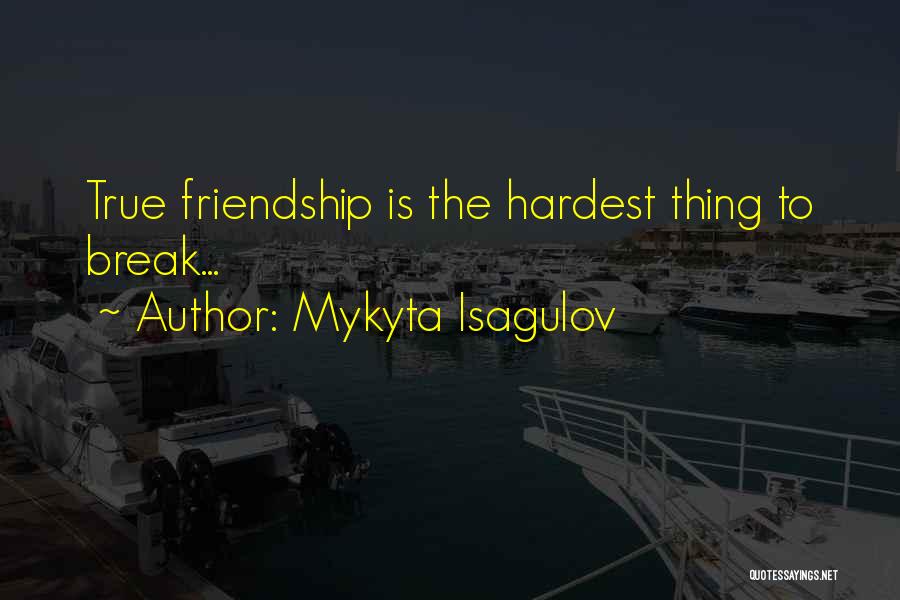 Mykyta Isagulov Quotes: True Friendship Is The Hardest Thing To Break...