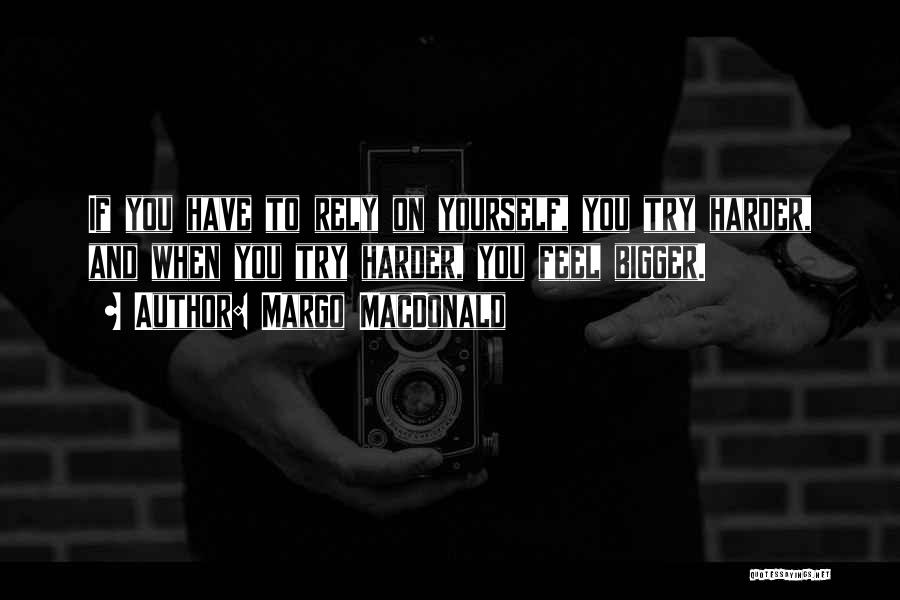 Margo MacDonald Quotes: If You Have To Rely On Yourself, You Try Harder, And When You Try Harder, You Feel Bigger.