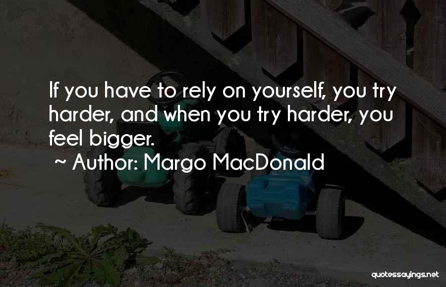 Margo MacDonald Quotes: If You Have To Rely On Yourself, You Try Harder, And When You Try Harder, You Feel Bigger.