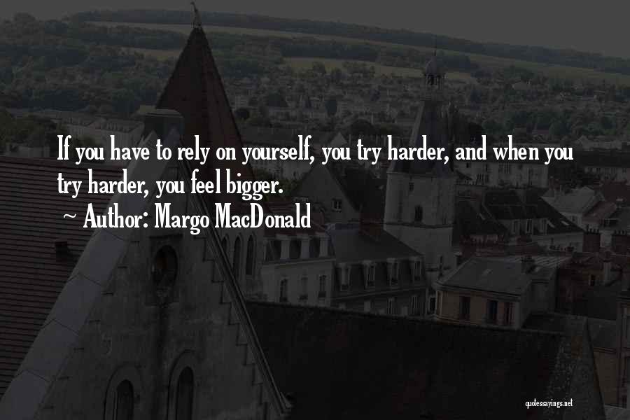 Margo MacDonald Quotes: If You Have To Rely On Yourself, You Try Harder, And When You Try Harder, You Feel Bigger.
