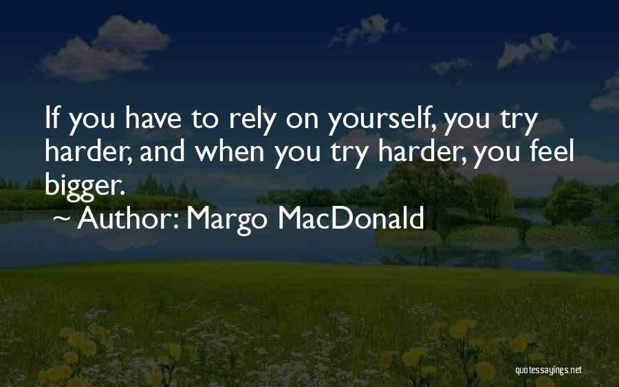 Margo MacDonald Quotes: If You Have To Rely On Yourself, You Try Harder, And When You Try Harder, You Feel Bigger.