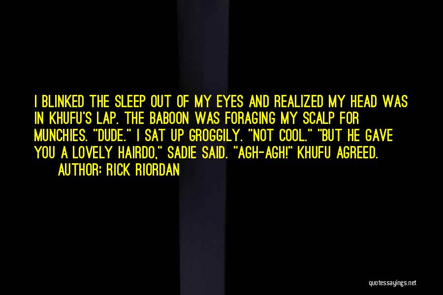 Rick Riordan Quotes: I Blinked The Sleep Out Of My Eyes And Realized My Head Was In Khufu's Lap. The Baboon Was Foraging
