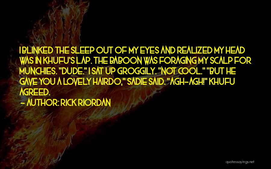 Rick Riordan Quotes: I Blinked The Sleep Out Of My Eyes And Realized My Head Was In Khufu's Lap. The Baboon Was Foraging