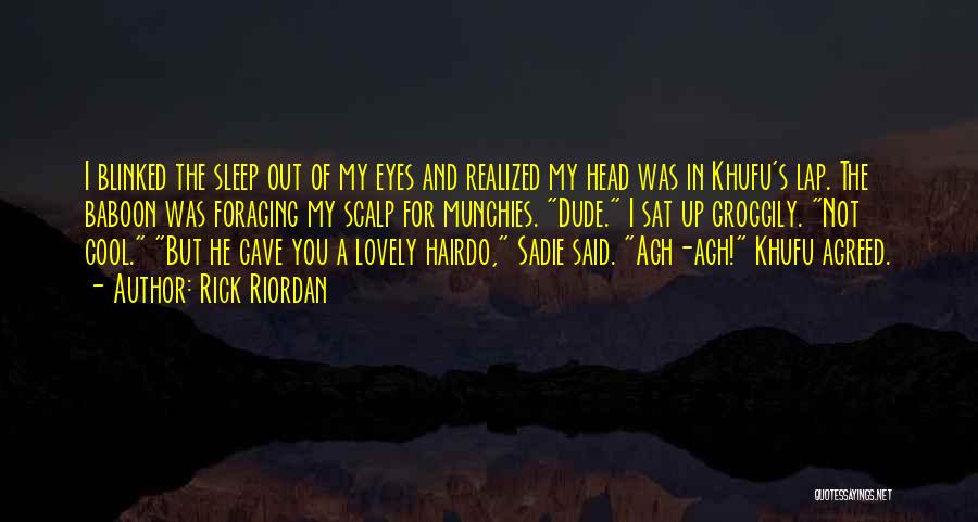 Rick Riordan Quotes: I Blinked The Sleep Out Of My Eyes And Realized My Head Was In Khufu's Lap. The Baboon Was Foraging