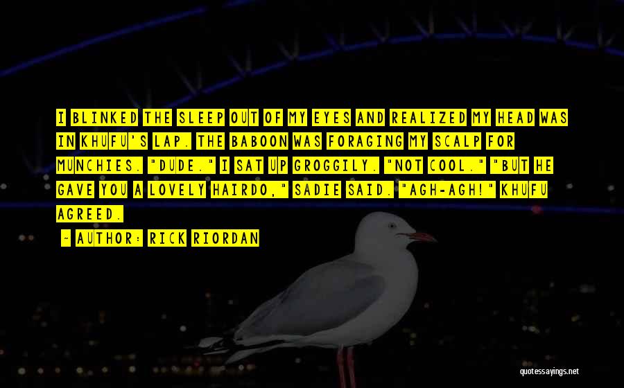 Rick Riordan Quotes: I Blinked The Sleep Out Of My Eyes And Realized My Head Was In Khufu's Lap. The Baboon Was Foraging