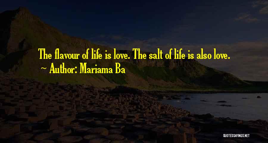 Mariama Ba Quotes: The Flavour Of Life Is Love. The Salt Of Life Is Also Love.