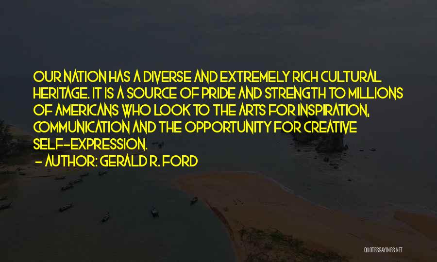 Gerald R. Ford Quotes: Our Nation Has A Diverse And Extremely Rich Cultural Heritage. It Is A Source Of Pride And Strength To Millions
