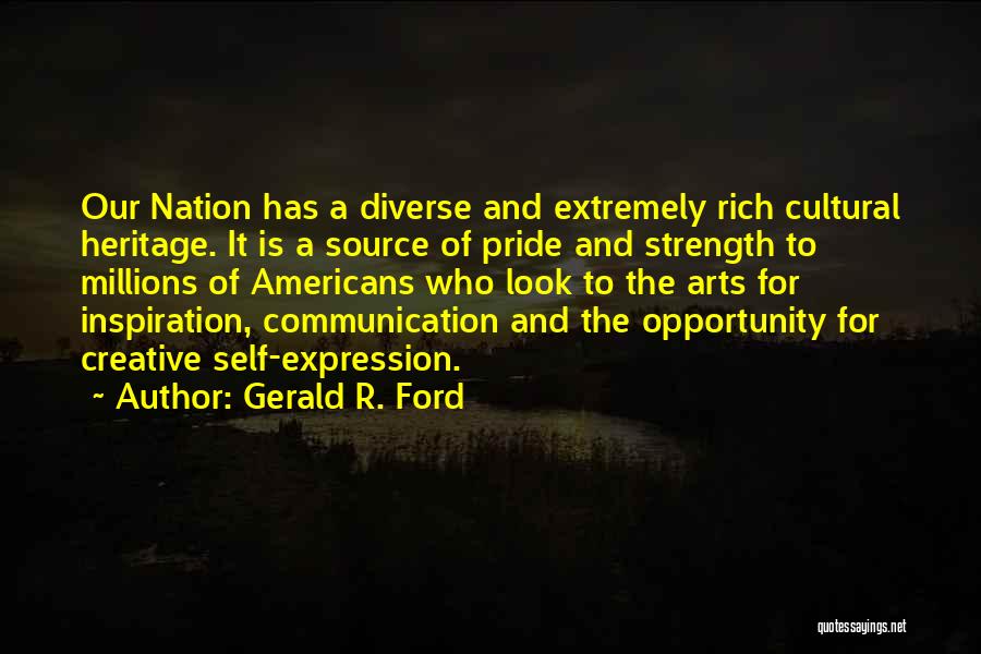 Gerald R. Ford Quotes: Our Nation Has A Diverse And Extremely Rich Cultural Heritage. It Is A Source Of Pride And Strength To Millions