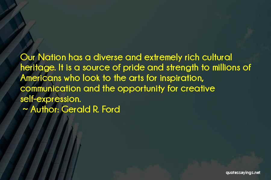 Gerald R. Ford Quotes: Our Nation Has A Diverse And Extremely Rich Cultural Heritage. It Is A Source Of Pride And Strength To Millions
