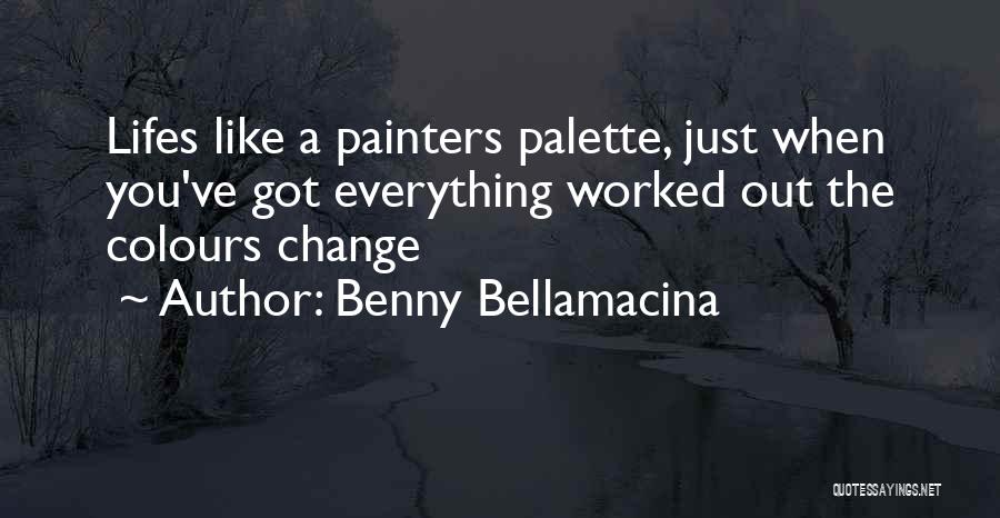 Benny Bellamacina Quotes: Lifes Like A Painters Palette, Just When You've Got Everything Worked Out The Colours Change