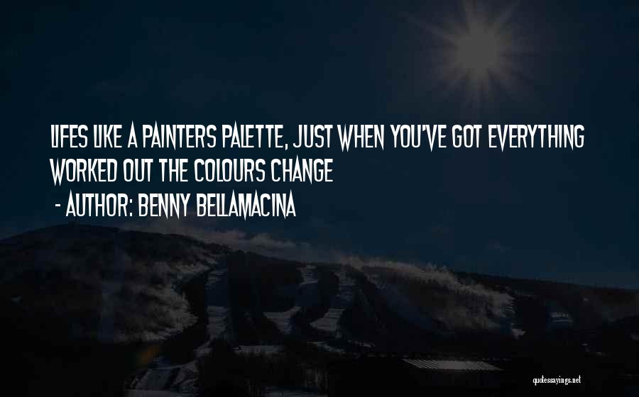 Benny Bellamacina Quotes: Lifes Like A Painters Palette, Just When You've Got Everything Worked Out The Colours Change
