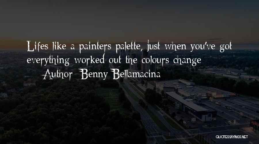 Benny Bellamacina Quotes: Lifes Like A Painters Palette, Just When You've Got Everything Worked Out The Colours Change