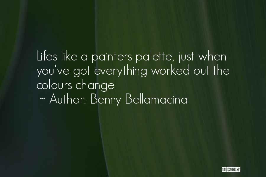Benny Bellamacina Quotes: Lifes Like A Painters Palette, Just When You've Got Everything Worked Out The Colours Change