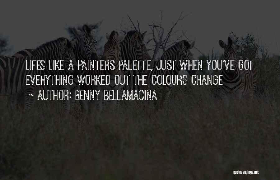 Benny Bellamacina Quotes: Lifes Like A Painters Palette, Just When You've Got Everything Worked Out The Colours Change