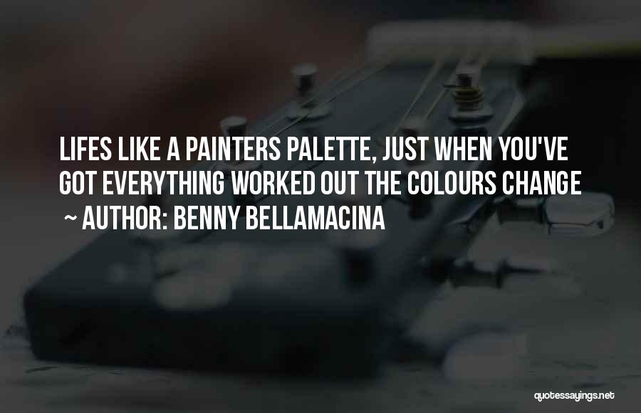 Benny Bellamacina Quotes: Lifes Like A Painters Palette, Just When You've Got Everything Worked Out The Colours Change