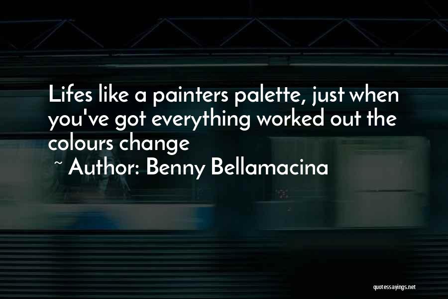 Benny Bellamacina Quotes: Lifes Like A Painters Palette, Just When You've Got Everything Worked Out The Colours Change