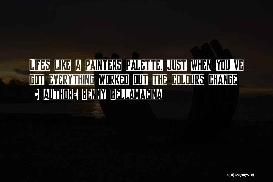 Benny Bellamacina Quotes: Lifes Like A Painters Palette, Just When You've Got Everything Worked Out The Colours Change